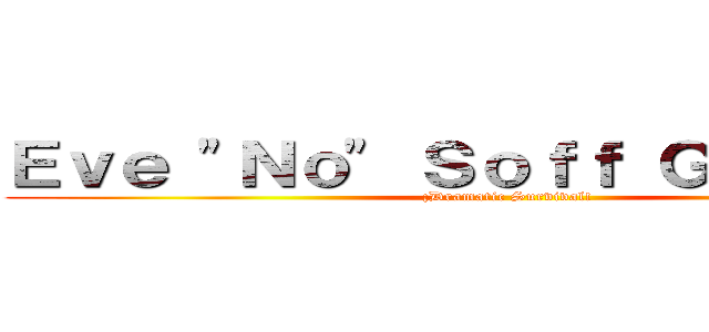 Ｅｖｅ \"Ｎｏ\" Ｓｏｆｆ Ｇａｍｅ．． (¡Dramatic Survival!)
