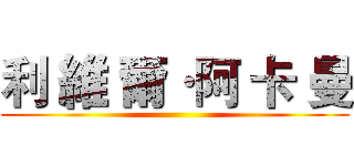 利 維 爾·阿 卡 曼 ()
