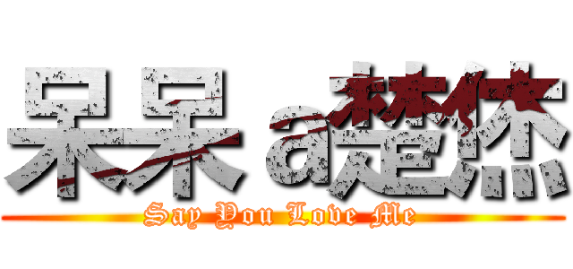 呆呆ａ楚烋 (Say You Love Me)