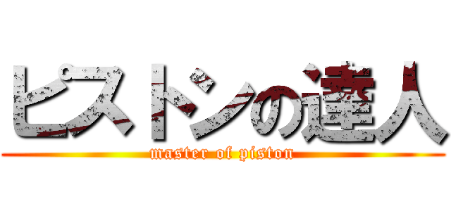ピストンの達人 (master of piston)