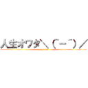 人生オワタ＼（＾－＾）／ (end of life )