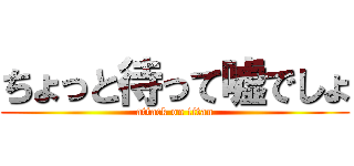 ちょっと待って嘘でしょ (attack on titan)