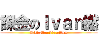 課金のＩｖａｎ撚 (Rich Man Ivan Lum)