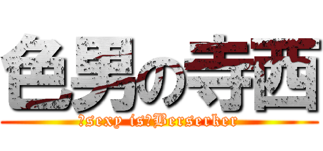 色男の寺西 (　sexy is　Berserker)