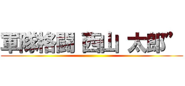 軍隊格闘“西山 太郎” ()