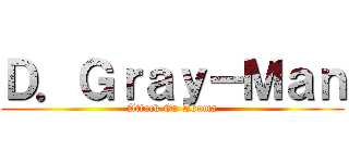 Ｄ．Ｇｒａｙ－Ｍａｎ (Attack On Akuma)