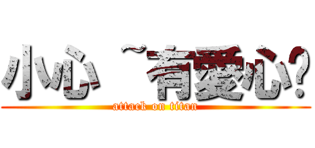 小心 ~有愛心ㄛ (attack on titan)