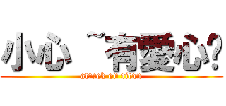 小心 ~有愛心ㄛ (attack on titan)
