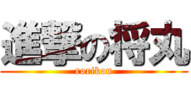 進撃の将丸 (rorikon)