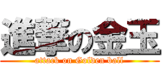 進撃の金玉 (attack on Golden ball)