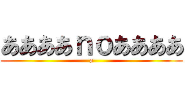 ああああｎｏああああ (a)