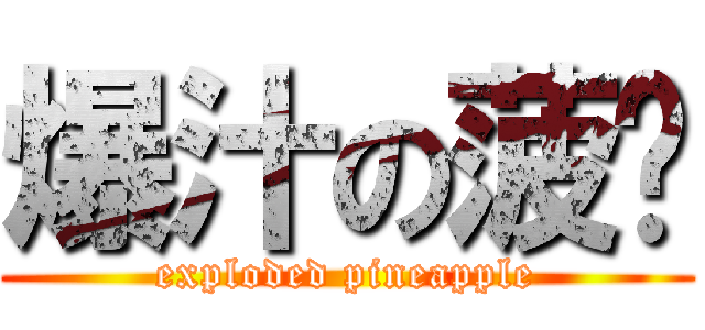 爆汁の菠萝 (exploded pineapple)