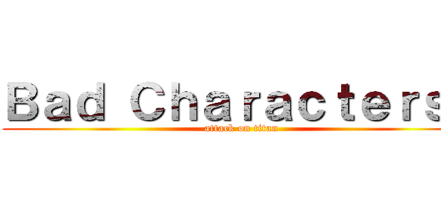 Ｂａｄ Ｃｈａｒａｃｔｅｒｓ？ (attack on titan)