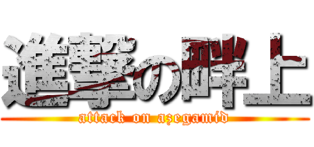 進撃の畔上 (attack on azegamid)