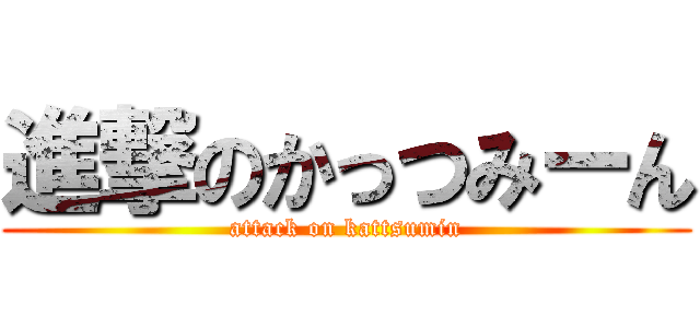 進撃のかっつみーん (attack on kattsumin)