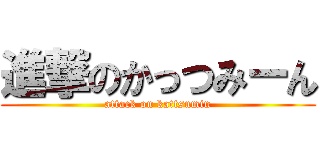 進撃のかっつみーん (attack on kattsumin)