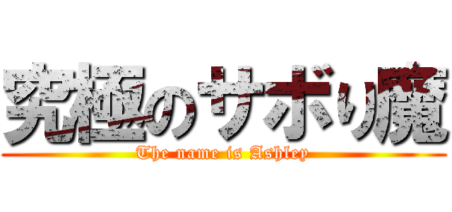 究極のサボり魔 (The name is Ashley)