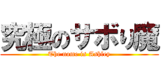 究極のサボり魔 (The name is Ashley)