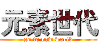 元素世代 (go to new world)