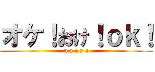 オケ！おけ！ｏｋ！ (n a o y a)