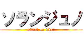 ソランジュノ (attack on titan)