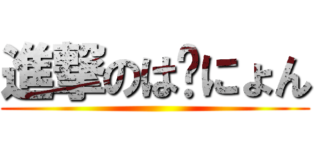 進撃のは〜にょん ()