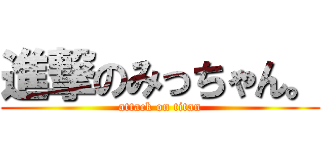 進撃のみっちゃん。 (attack on titan)