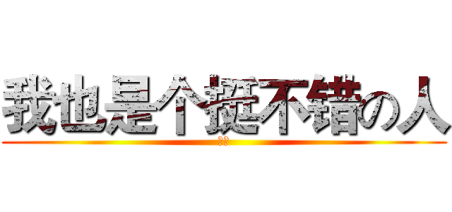 我也是个挺不错の人 (嗯呐)