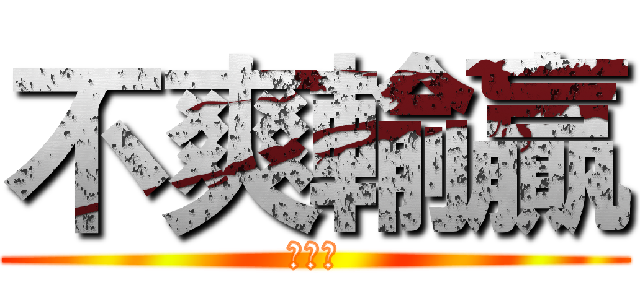 不爽輸贏 (幹你娘)