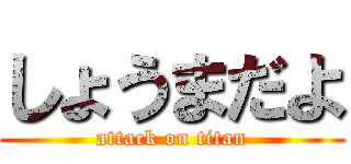 しょうまだよ (attack on titan)