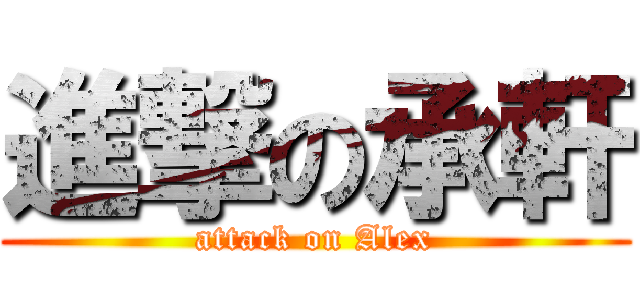 進撃の承軒 (attack on Alex)