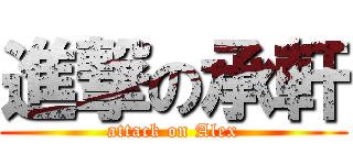 進撃の承軒 (attack on Alex)