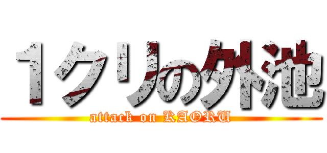 １クリの外池 (attack on KAORU)