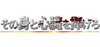 その身と心臓を捧げろ ()