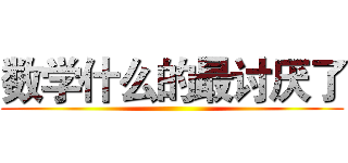 数学什么的最讨厌了 ()