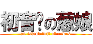 初音岛の葱娘 (an island full of mikus)