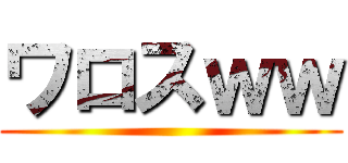 ワロスｗｗ ()