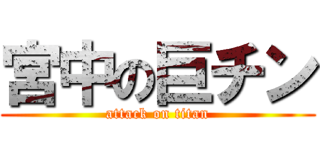 宮中の巨チン (attack on titan)