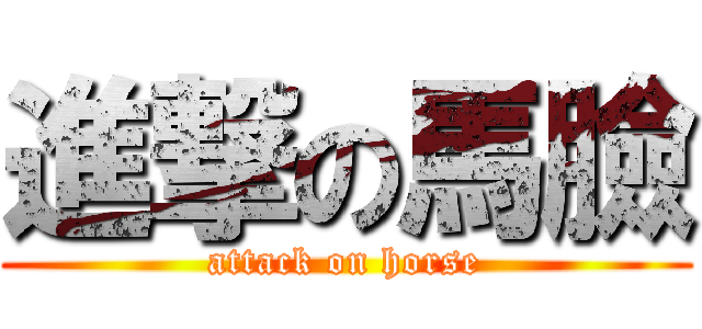 進撃の馬臉 (attack on horse)