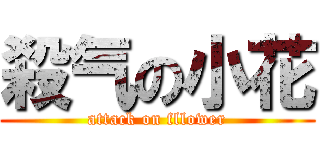 殺气の小花 (attack on fllower)