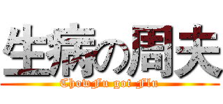 生病の周夫 (ChowFu got Flu)