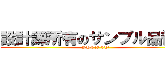 設計課所有のサンプル品管理 (attack on titan)