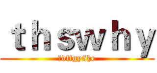 ｔｈｓｗｈｙ (　dffgy5he)
