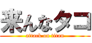 来んなタコ (attack on titan)