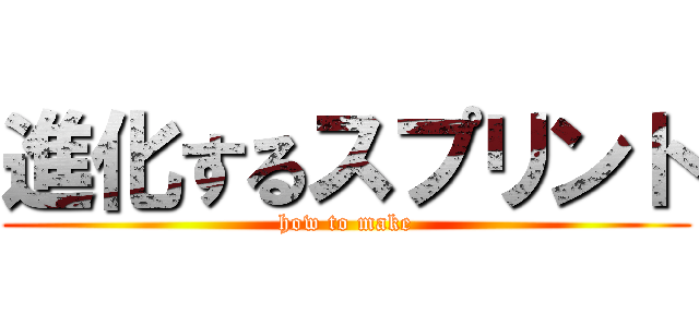 進化するスプリント (how to make)