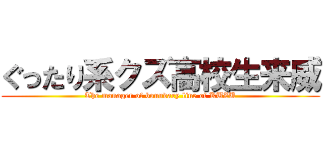 ぐったり系クズ高校生来威 (The manager of boundary line of KUZU)