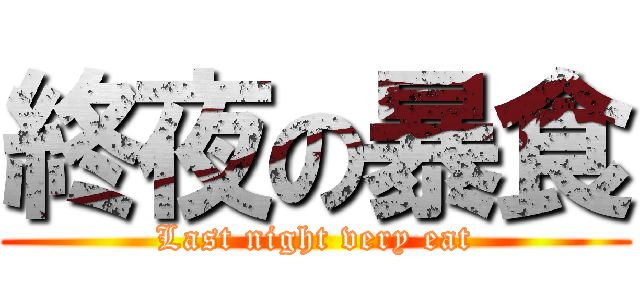 終夜の暴食 (Last night very eat)