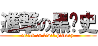 進撃の黑歷史 (attack on black history )