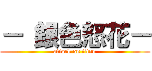 － 銀色怒花－ (attack on titan)