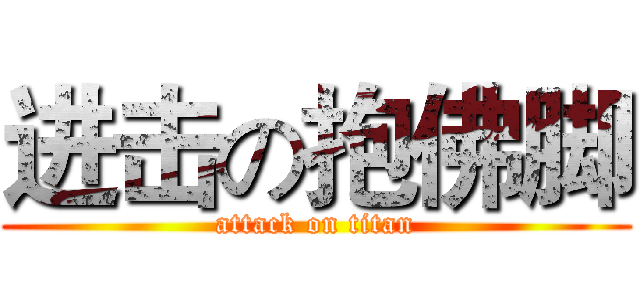 进击の抱佛脚 (attack on titan)
